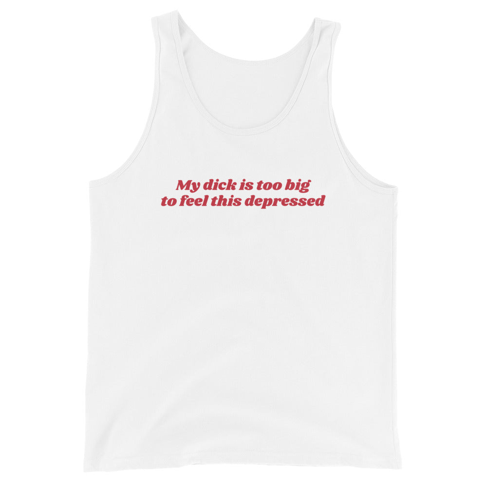 My Dick is Too Big to Feel This Depressed Unisex Tank Top