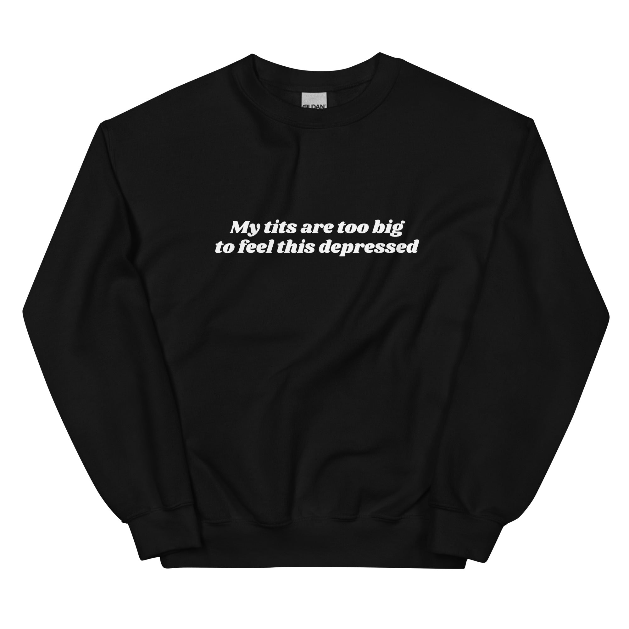 My Tits Are Too Big to Feel This Depressed Unisex Sweatshirt