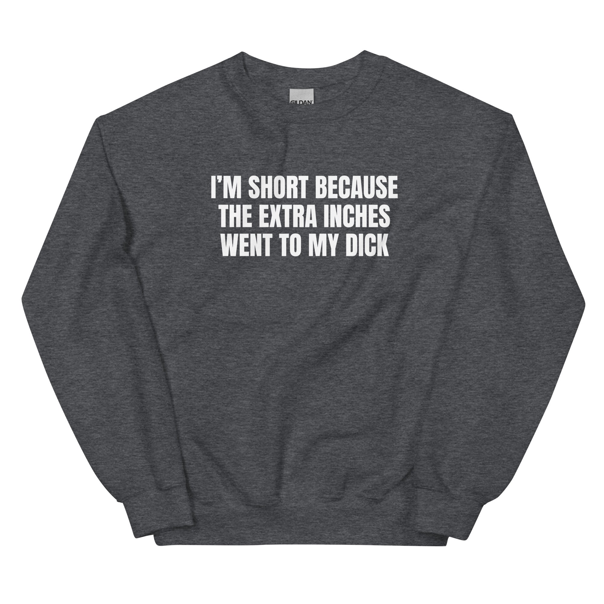 I'm Short Because the Extra Inches Went to My Dick Unisex Sweatshirt