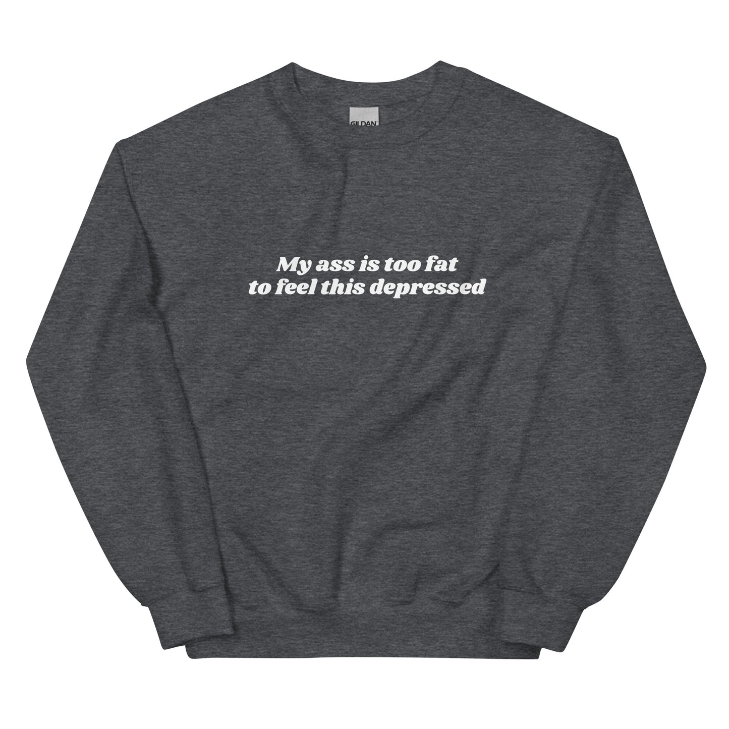 My Ass is Too Fat to Feel This Depressed Unisex Sweatshirt