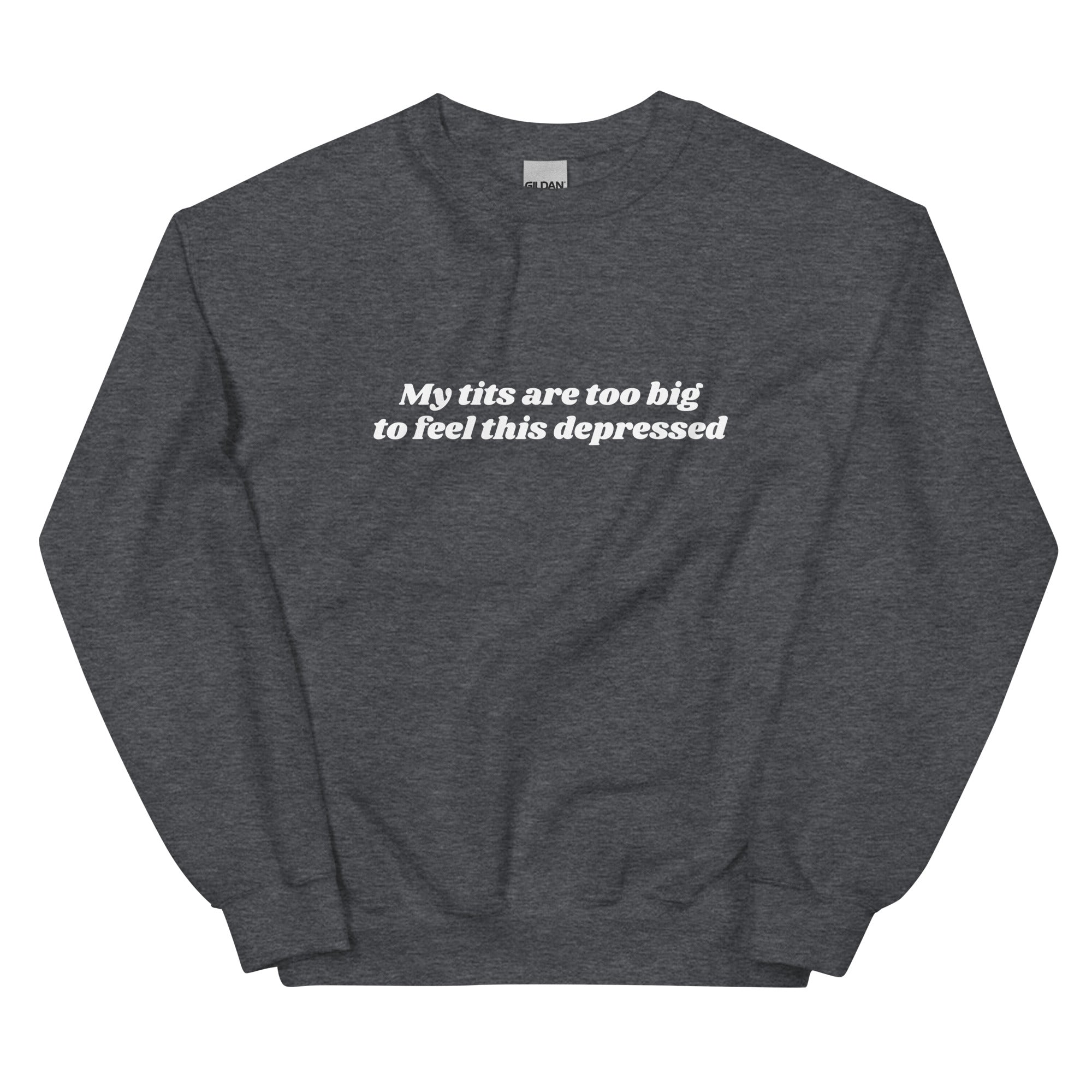 My Tits Are Too Big to Feel This Depressed Unisex Sweatshirt