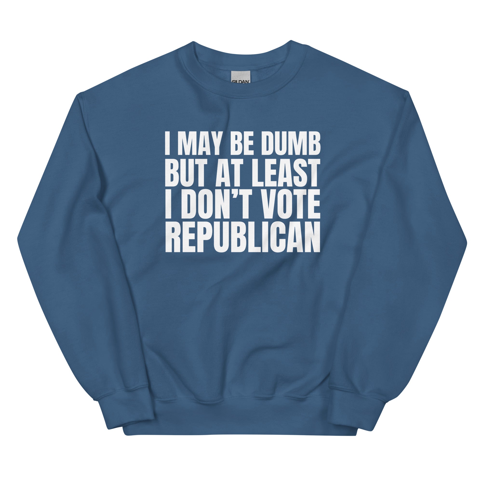 I May Be Dumb But At Least I Don't Vote Republican Unisex Sweatshirt