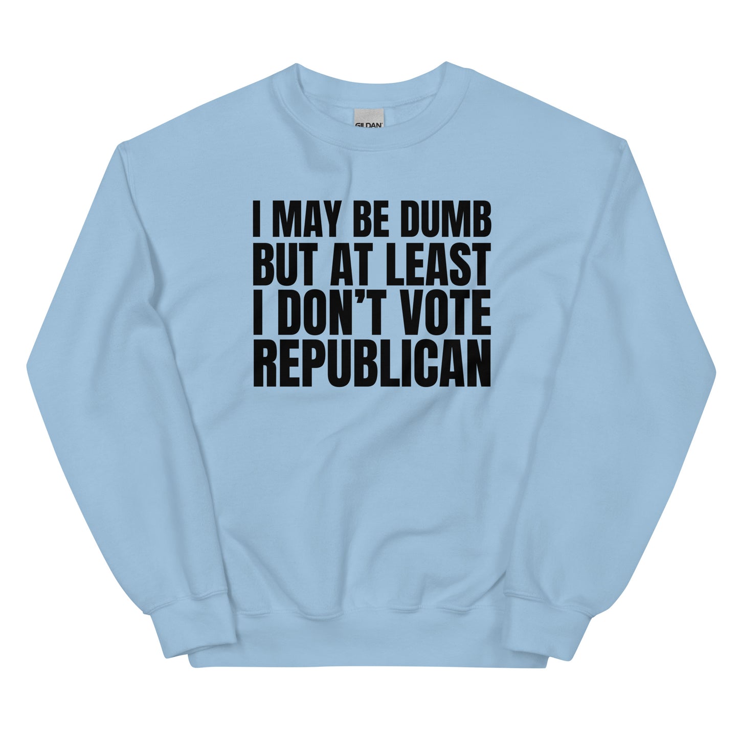 I May Be Dumb But At Least I Don't Vote Republican Unisex Sweatshirt