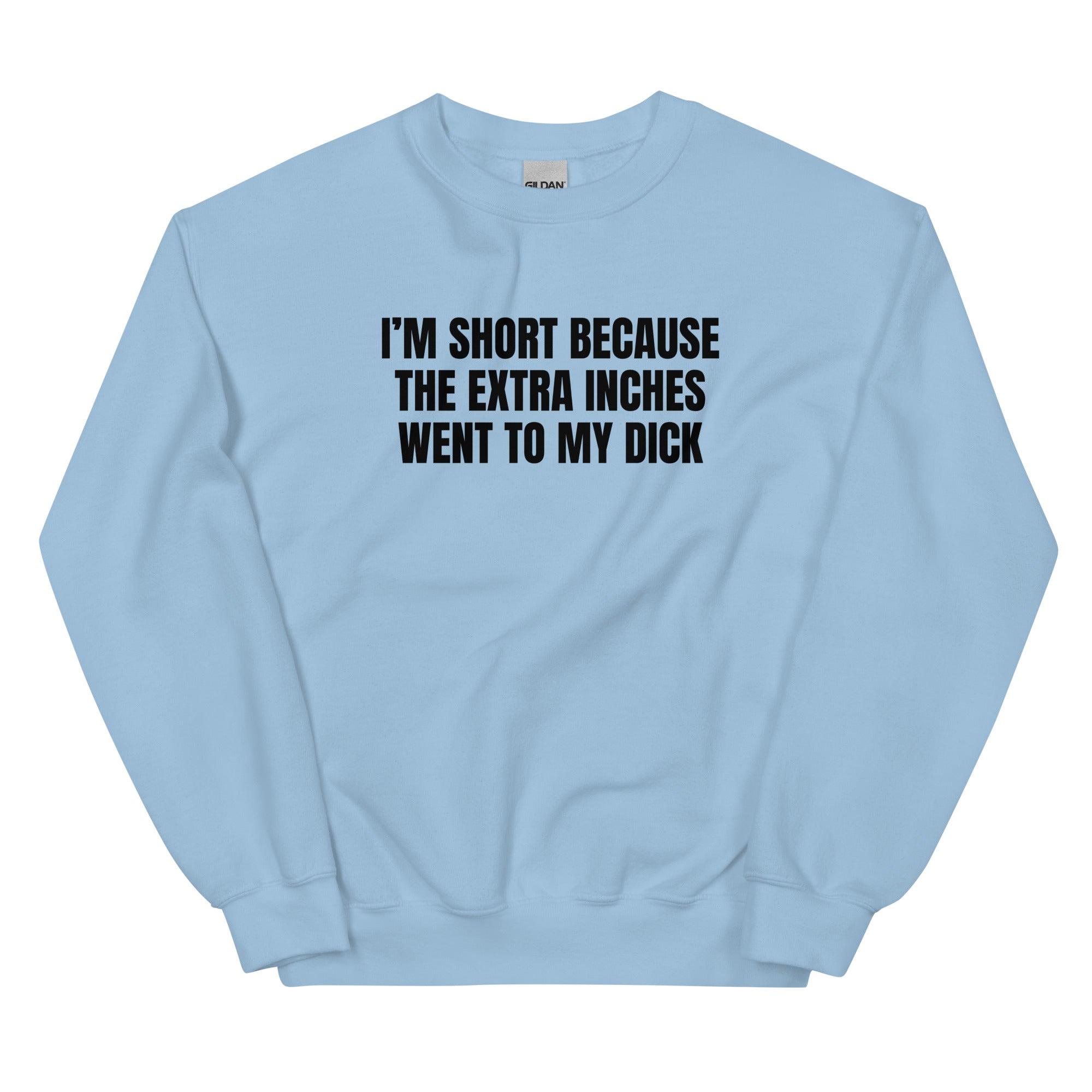 I'm Short Because the Extra Inches Went to My Dick Unisex Sweatshirt