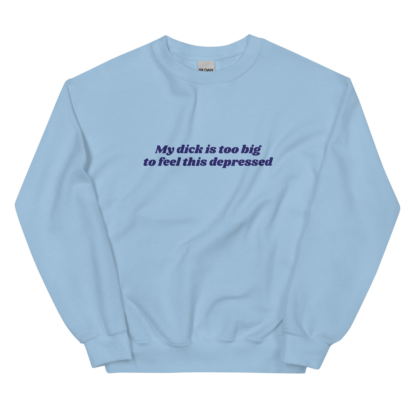 My Dick is Too Big to Feel This Depressed Unisex Sweatshirt