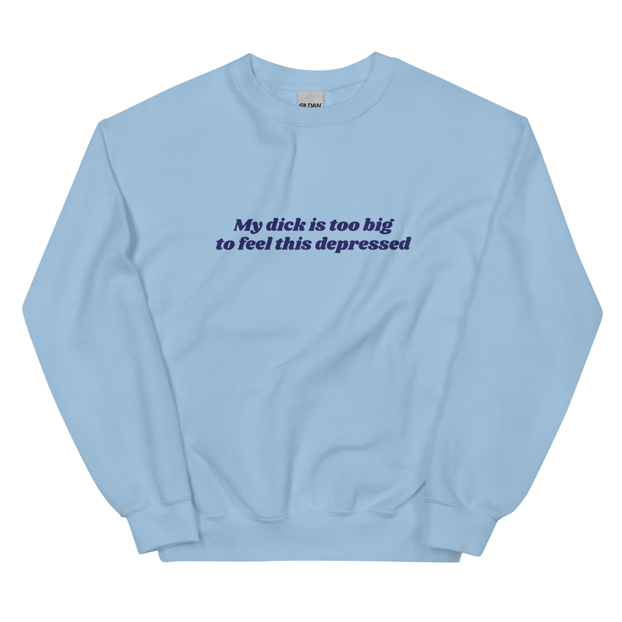 My Dick is Too Big to Feel This Depressed Unisex Sweatshirt