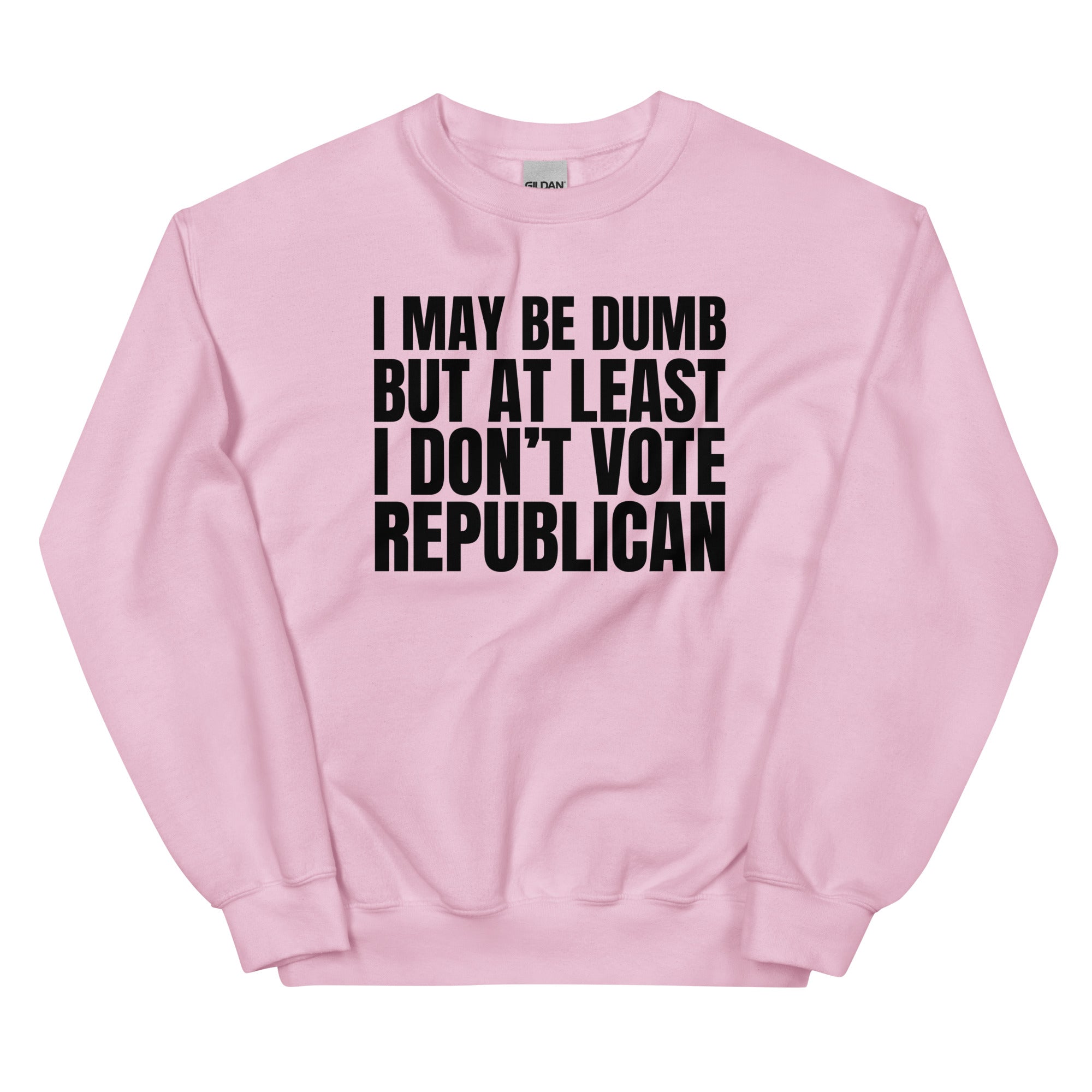 I May Be Dumb But At Least I Don't Vote Republican Unisex Sweatshirt