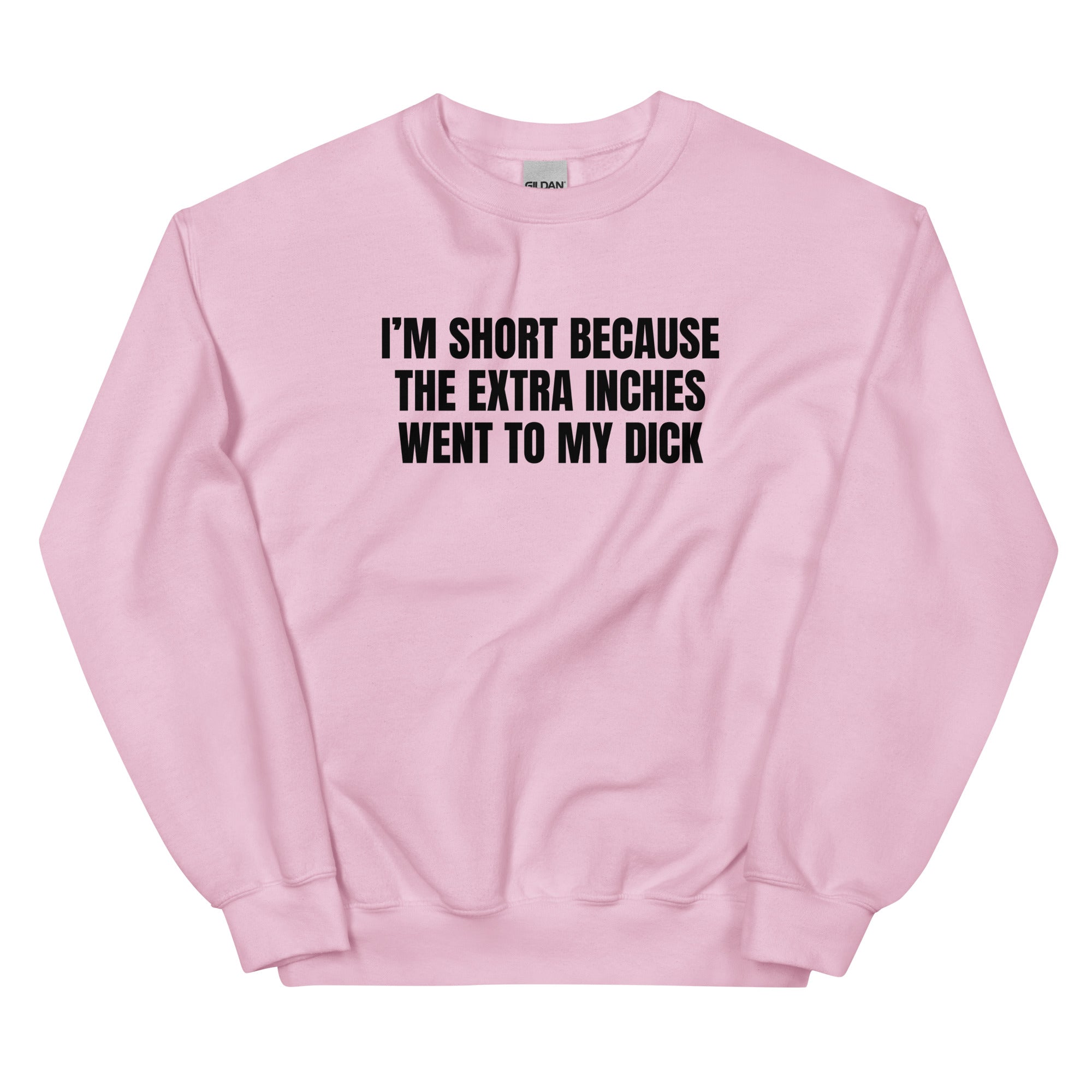 I'm Short Because the Extra Inches Went to My Dick Unisex Sweatshirt