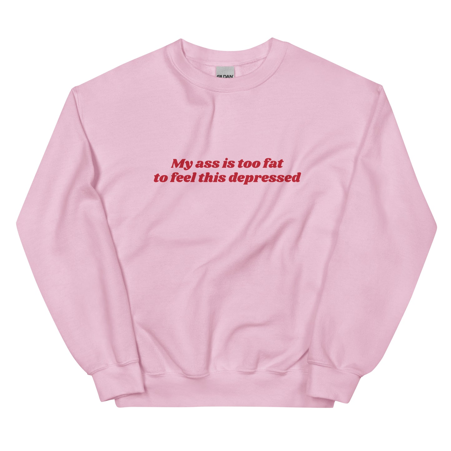 My Ass is Too Fat to Feel This Depressed Unisex Sweatshirt