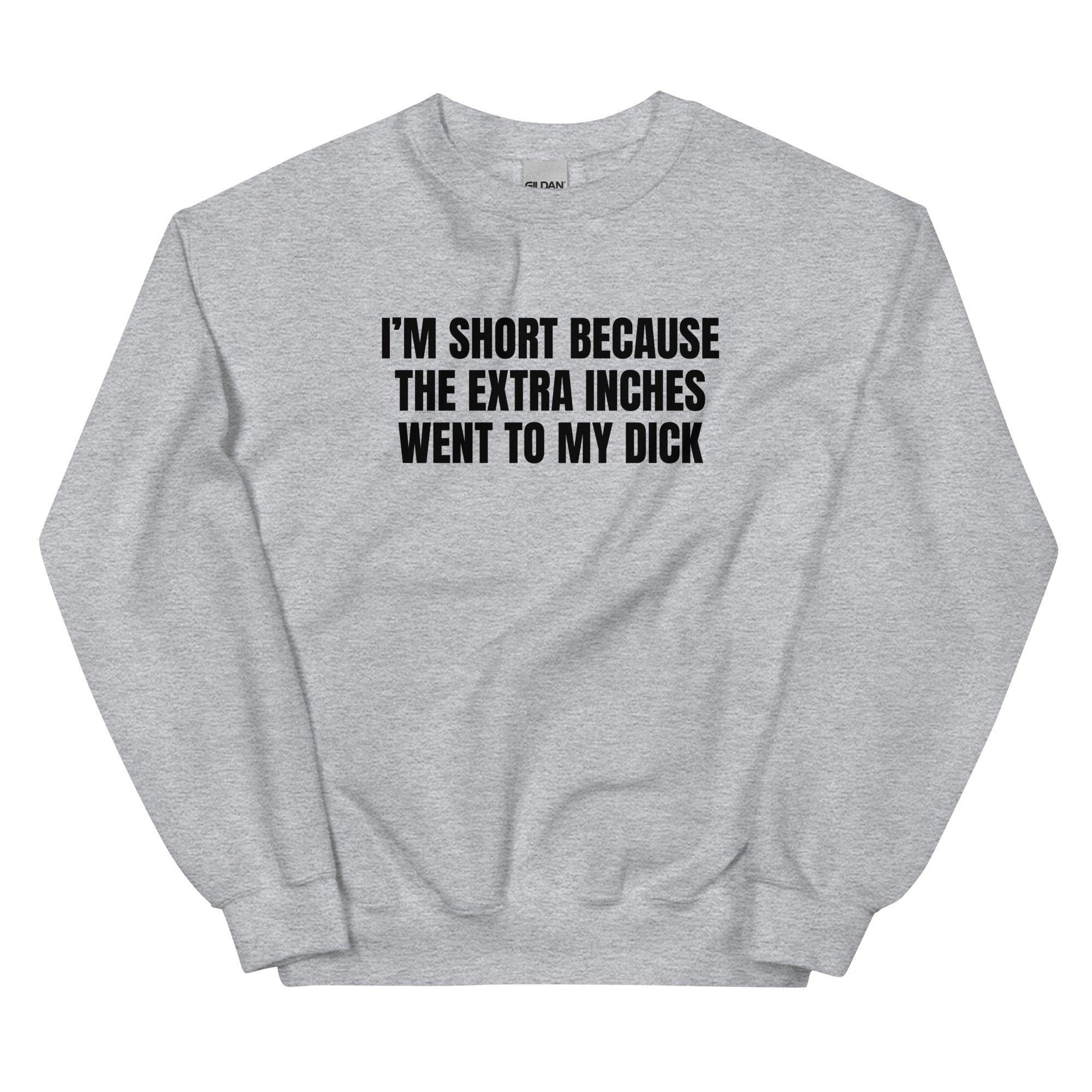 I'm Short Because the Extra Inches Went to My Dick Unisex Sweatshirt