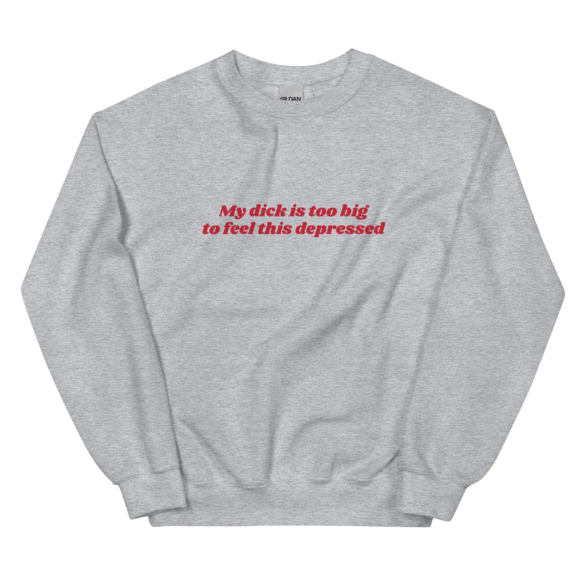 My Dick is Too Big to Feel This Depressed Unisex Sweatshirt