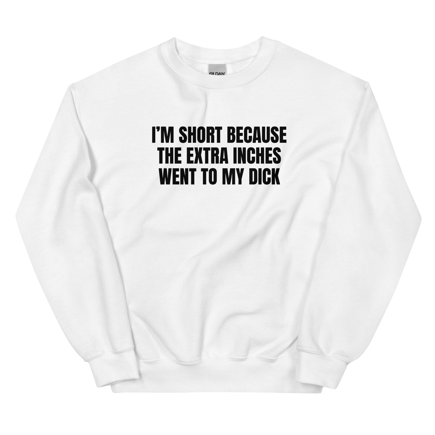I'm Short Because the Extra Inches Went to My Dick Unisex Sweatshirt