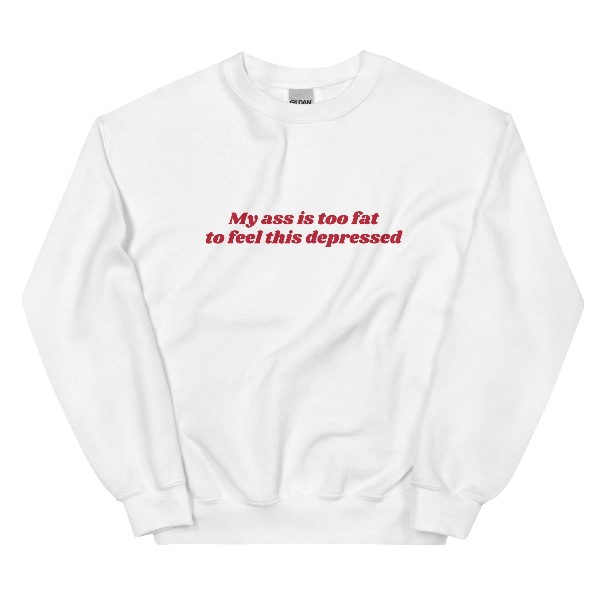 My Ass is Too Fat to Feel This Depressed Unisex Sweatshirt