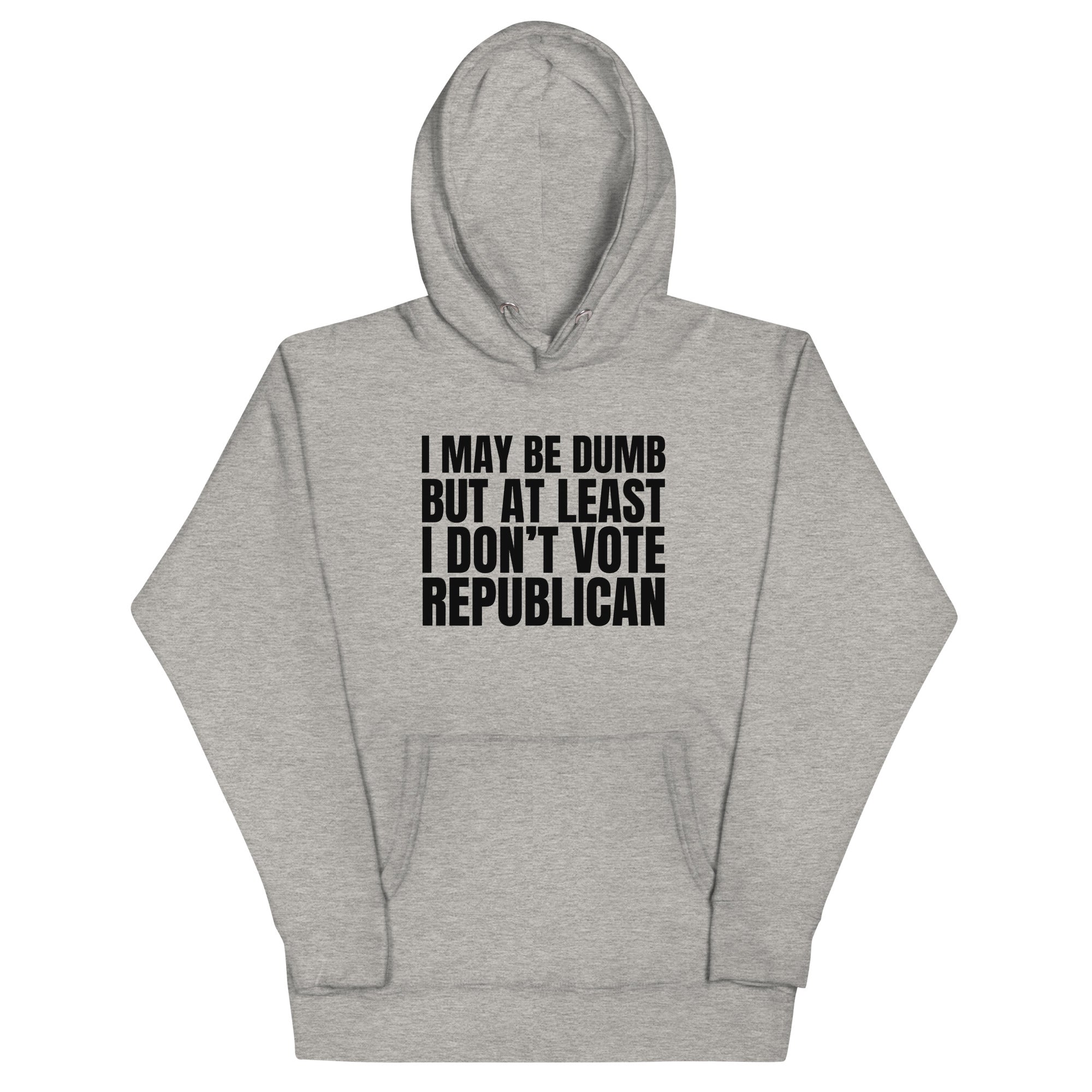 I May Be Dumb But At Least I Don't Vote Republican Unisex Hoodie