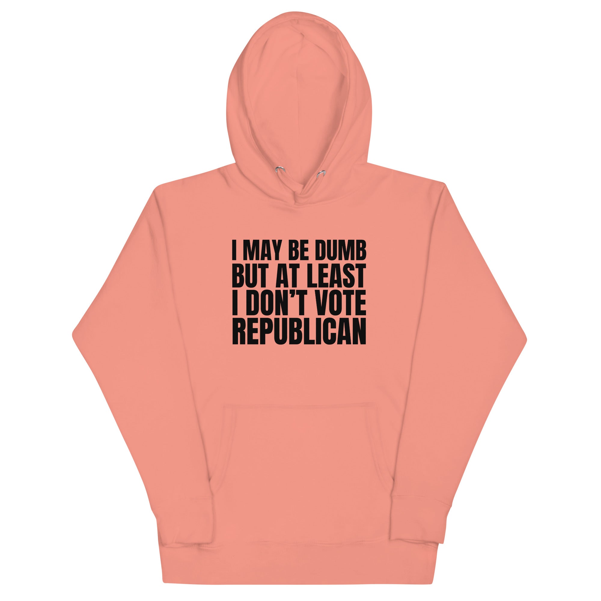 I May Be Dumb But At Least I Don't Vote Republican Unisex Hoodie