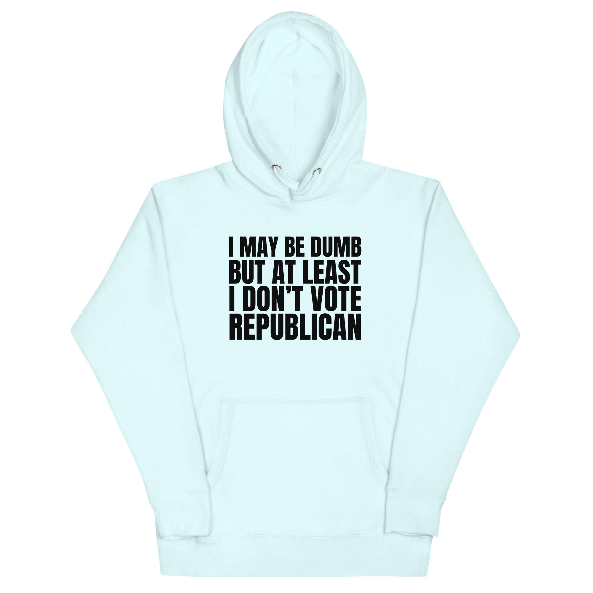 I May Be Dumb But At Least I Don't Vote Republican Unisex Hoodie