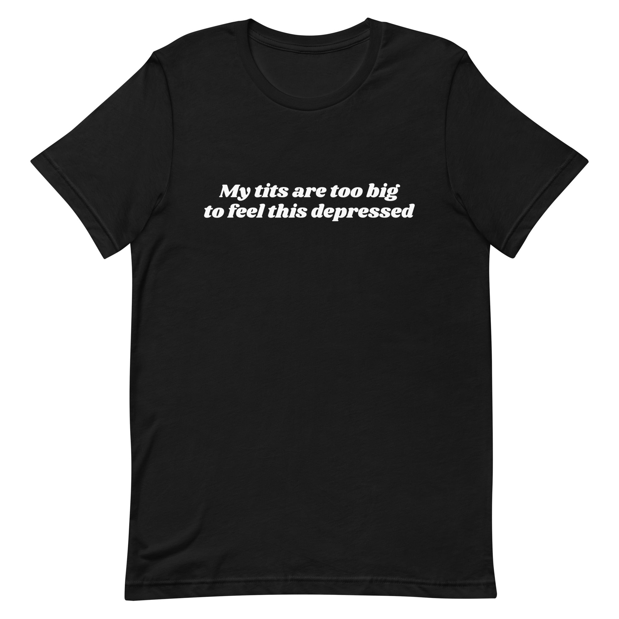 My Tits Are Too Big to Feel This Depressed Unisex t-shirt