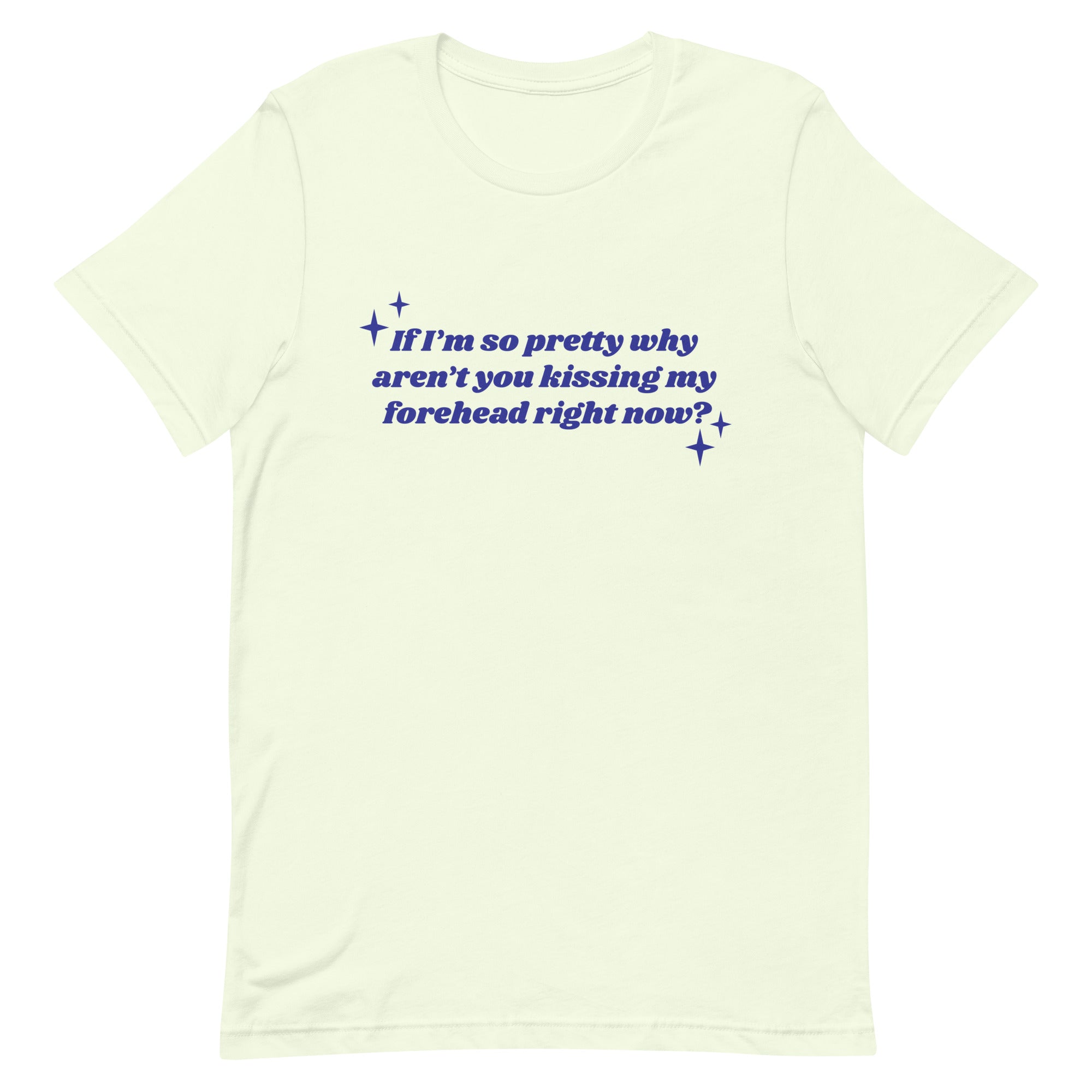 If I'm So Pretty Why Aren't You Kissing My Forehead Unisex t-shirt