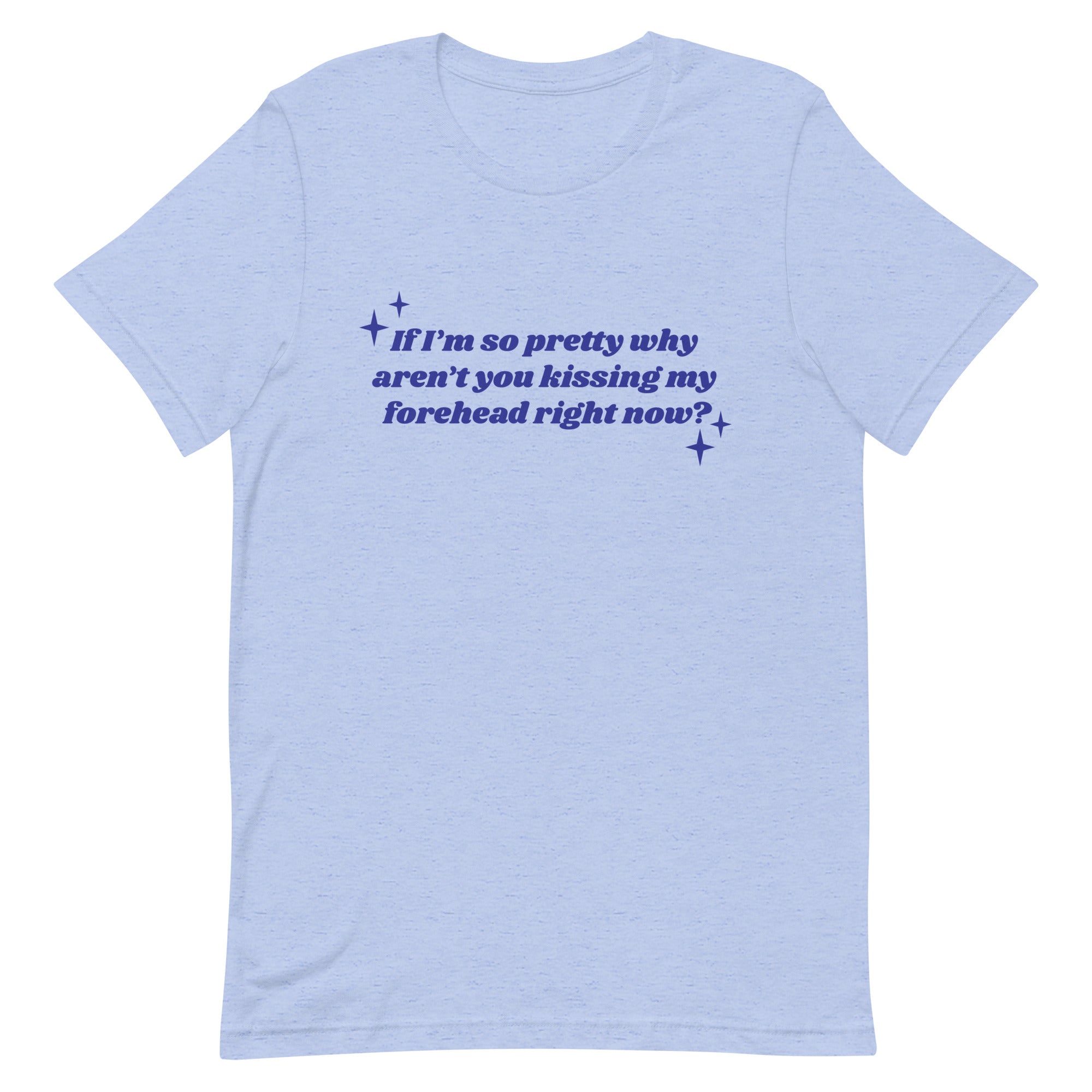 If I'm So Pretty Why Aren't You Kissing My Forehead Unisex t-shirt