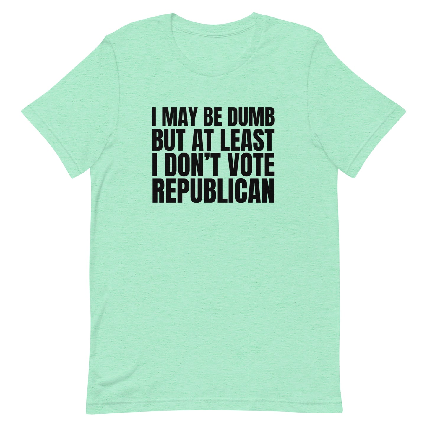 I May Be Dumb But At Least I Don't Vote Republican Unisex t-shirt