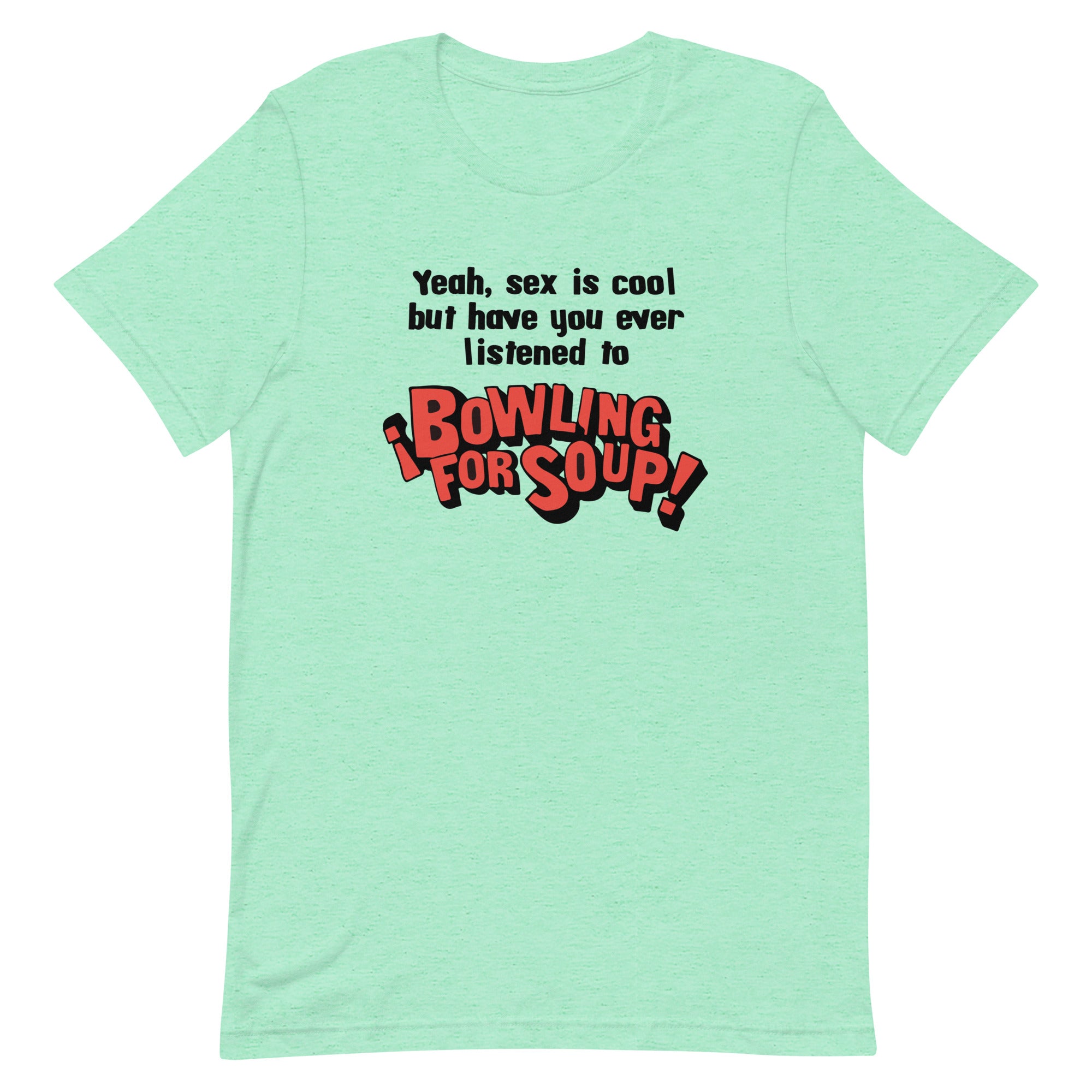 Have You Ever Listened to Bowling For Soup? Unisex t-shirt – Got Funny?