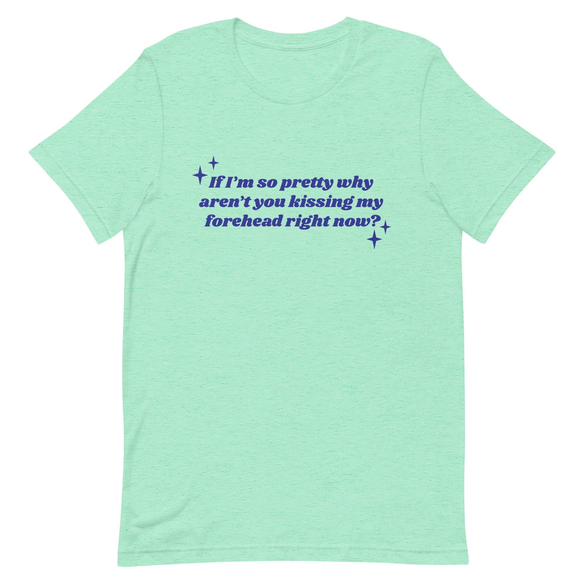 If I'm So Pretty Why Aren't You Kissing My Forehead Unisex t-shirt