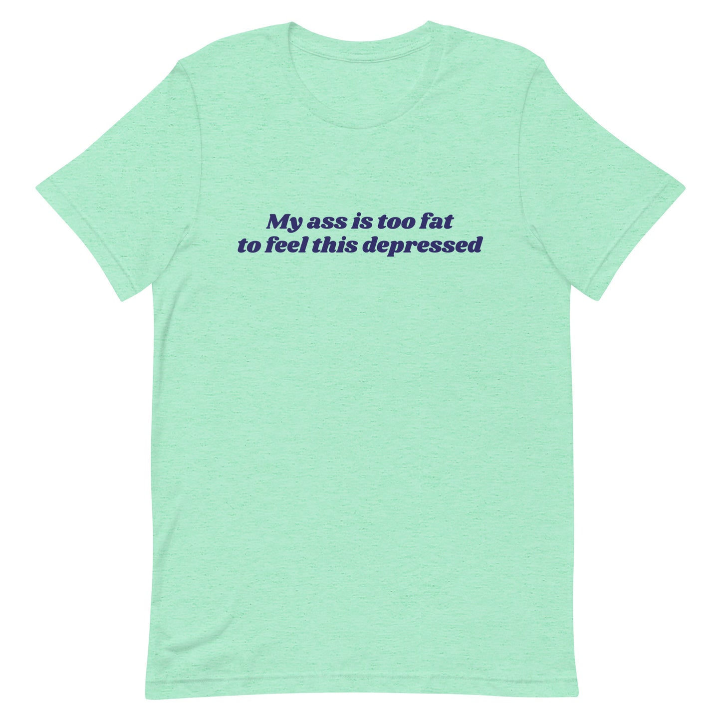 My Ass is Too Fat to Feel This Depressed Unisex t-shirt