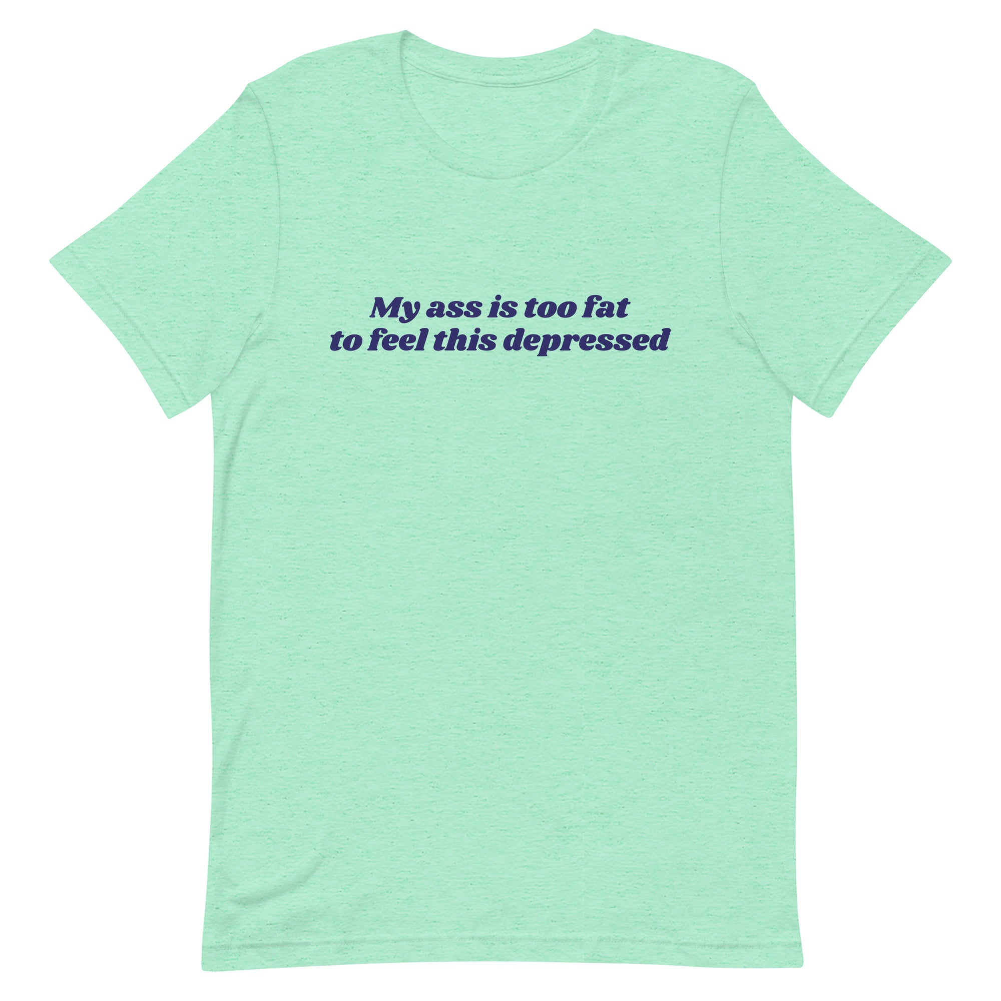 My Ass is Too Fat to Feel This Depressed Unisex t-shirt