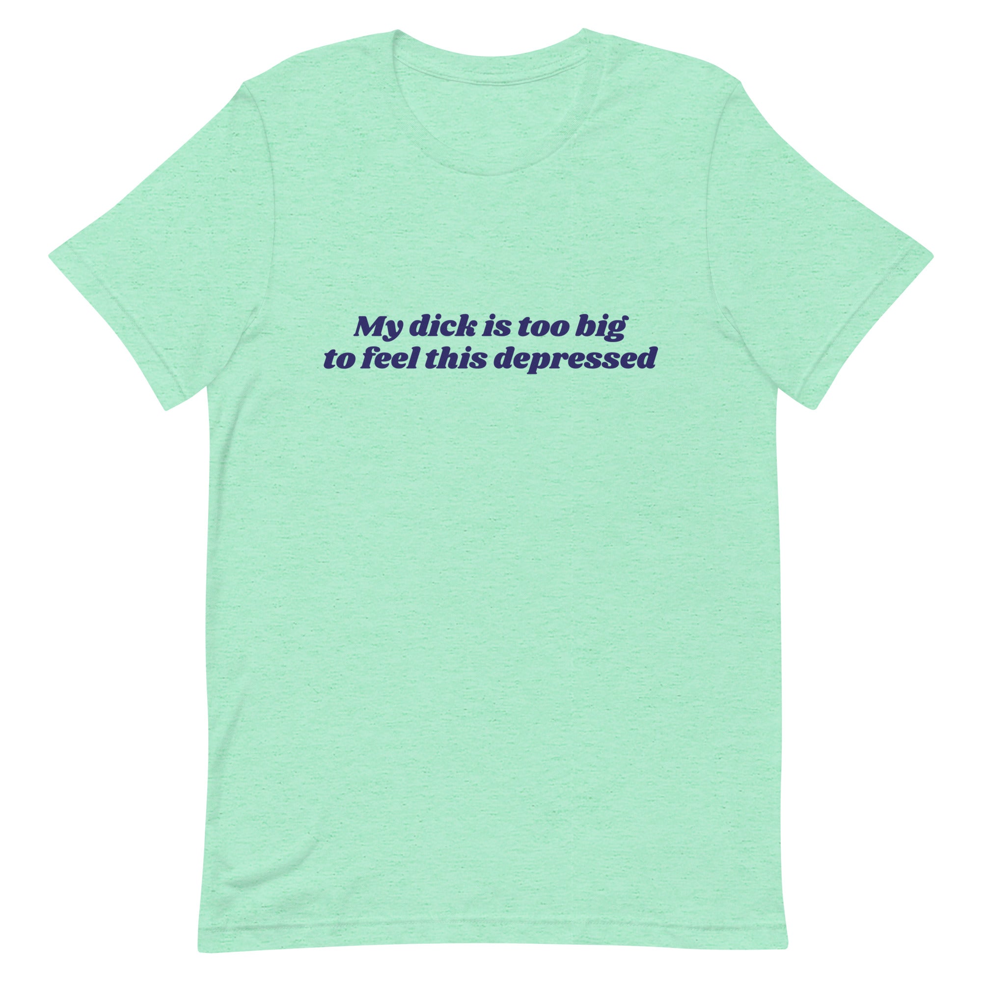 My Dick is Too Big to Feel This Depressed Unisex t-shirt