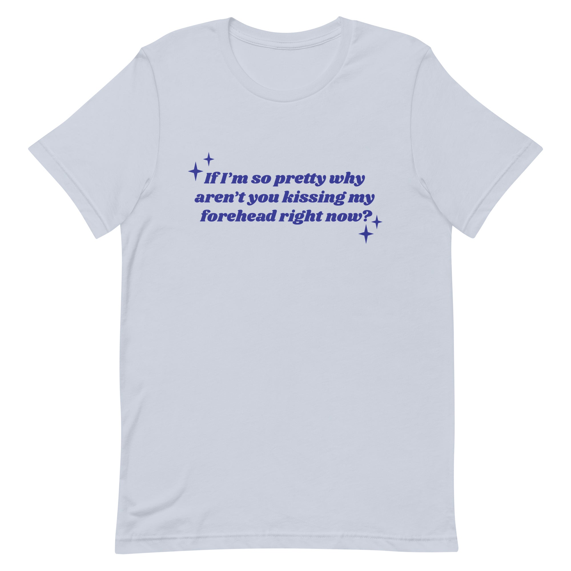 If I'm So Pretty Why Aren't You Kissing My Forehead Unisex t-shirt