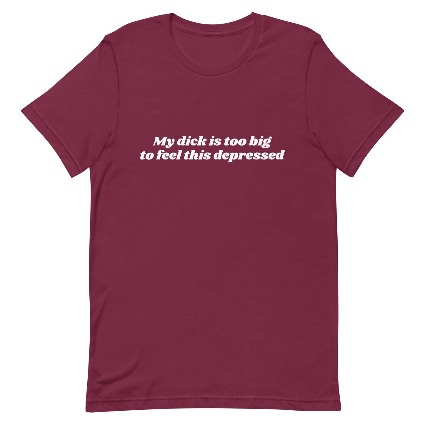 My Dick is Too Big to Feel This Depressed Unisex t-shirt