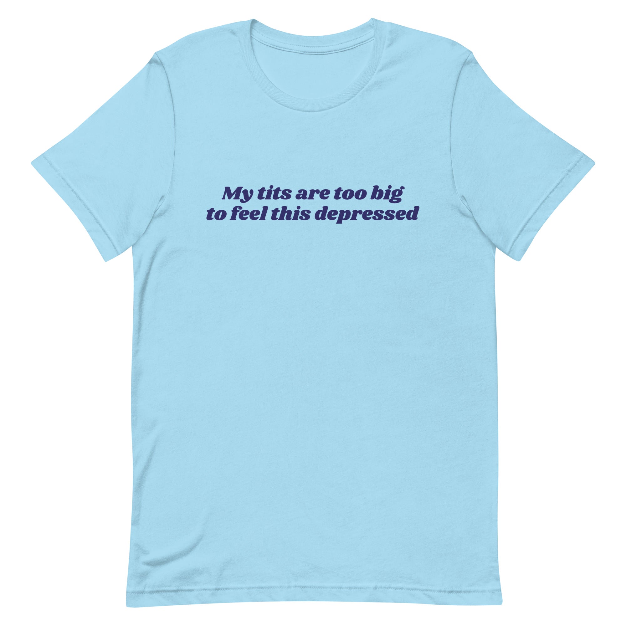 My Tits Are Too Big to Feel This Depressed Unisex t-shirt