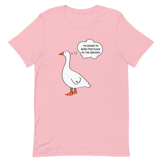 I'm Going to Burn This Place to the Ground (Goose) Unisex t-shirt