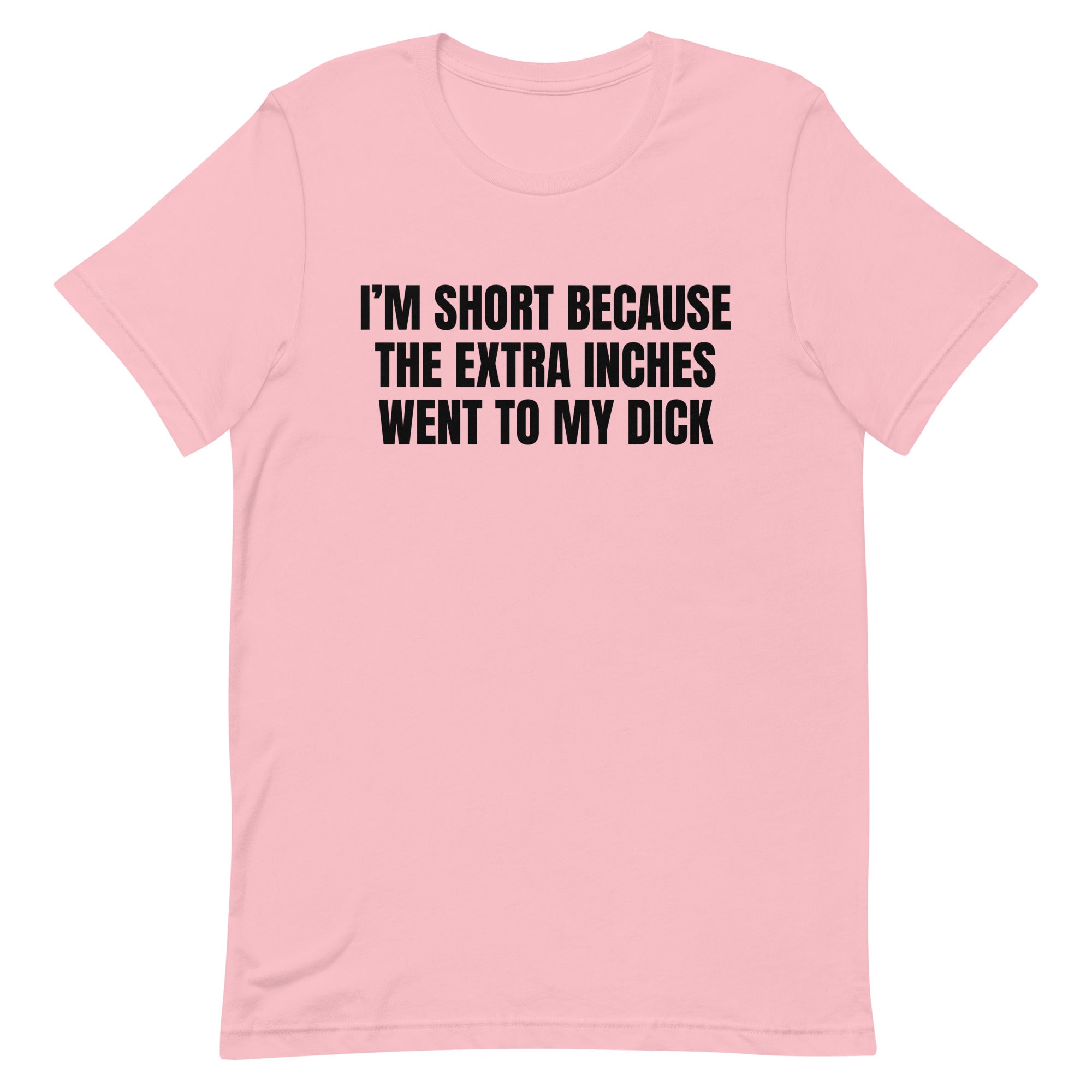 I'm Short Because the Extra Inches Went to My Dick Unisex t-shirt