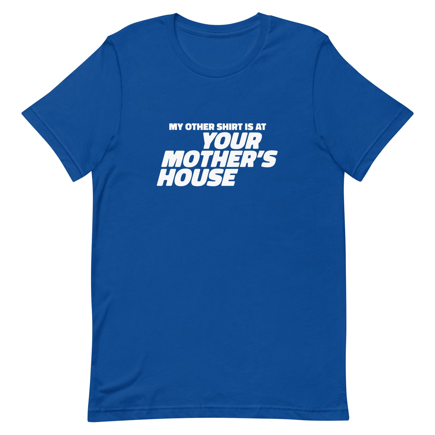 My Other Shirt is at Your Mother's House Unisex t-shirt