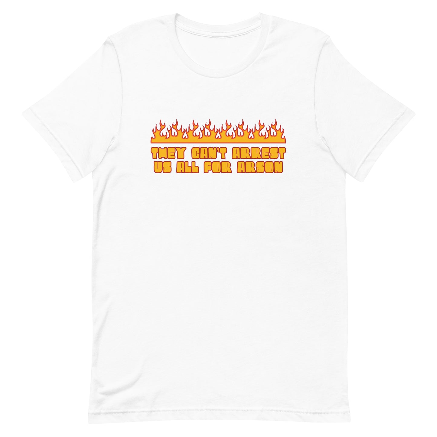They Can't Arrest Us All For Arson Unisex t-shirt