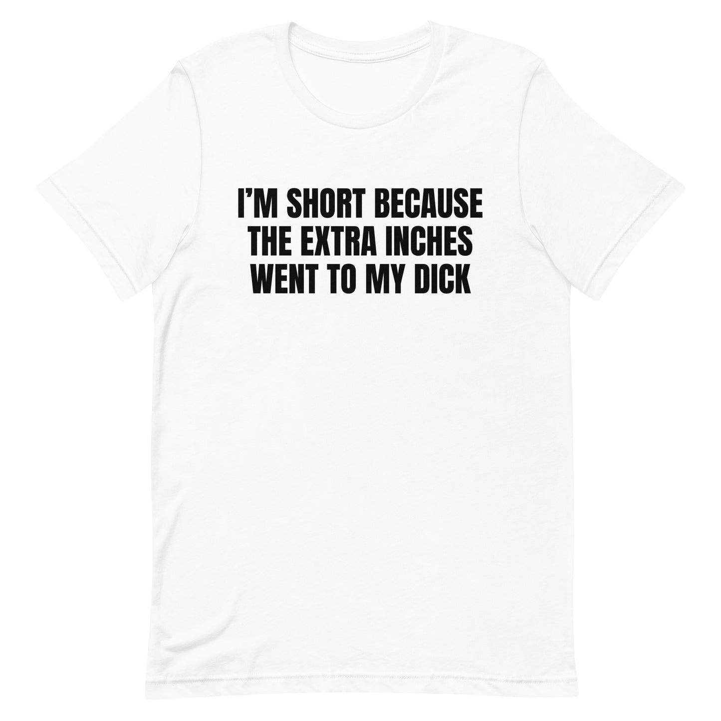 I'm Short Because the Extra Inches Went to My Dick Unisex t-shirt