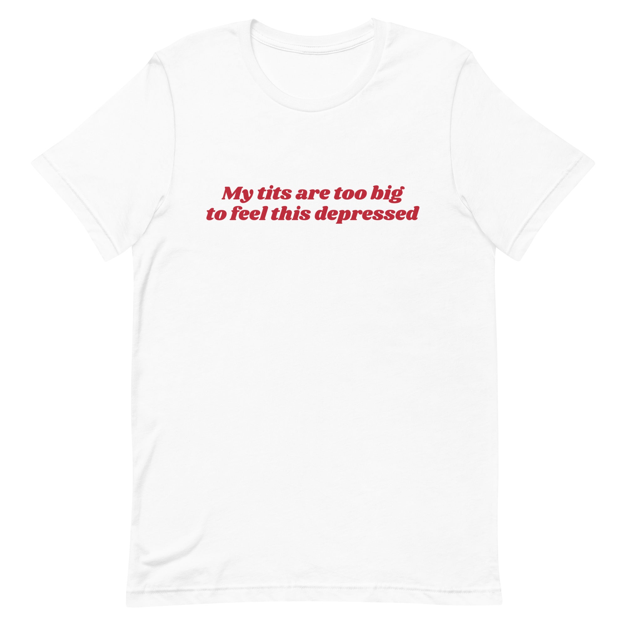 My Tits Are Too Big to Feel This Depressed Unisex t-shirt