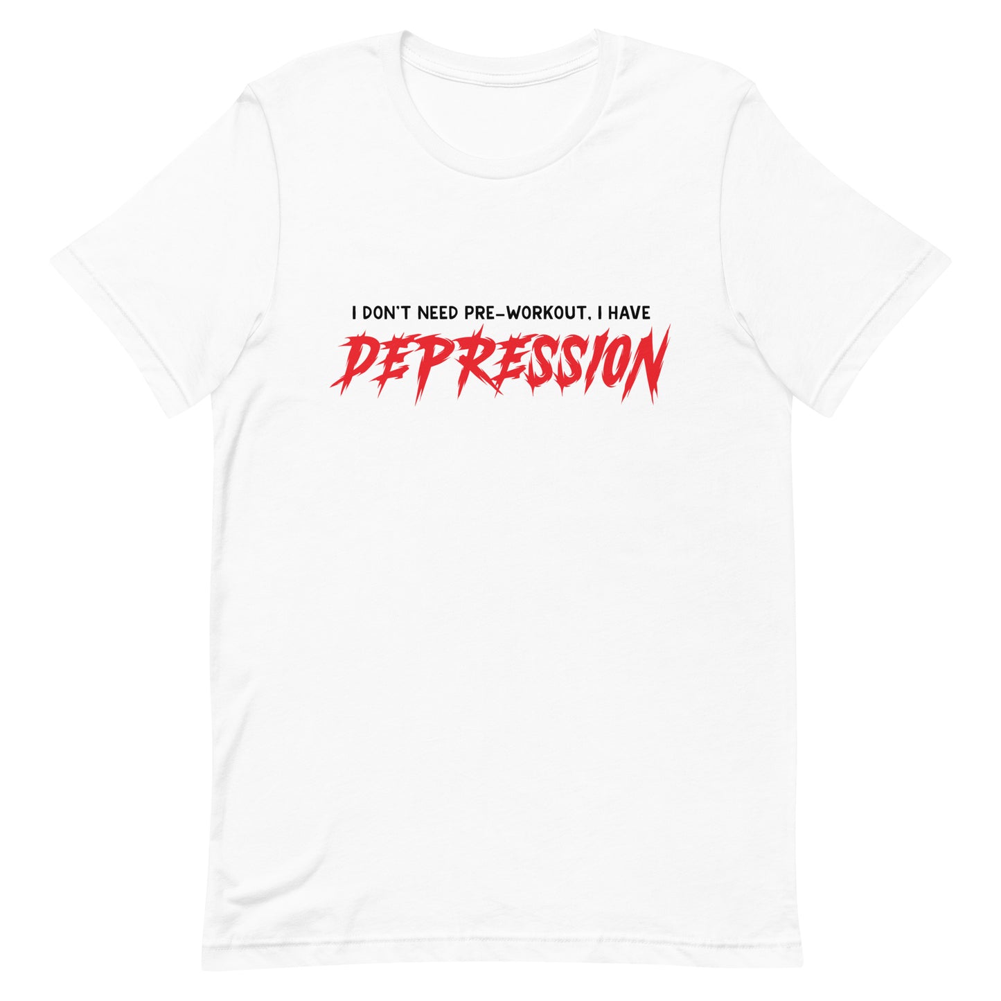 I Don't Need Pre-Workout I Have Depression Unisex t-shirt