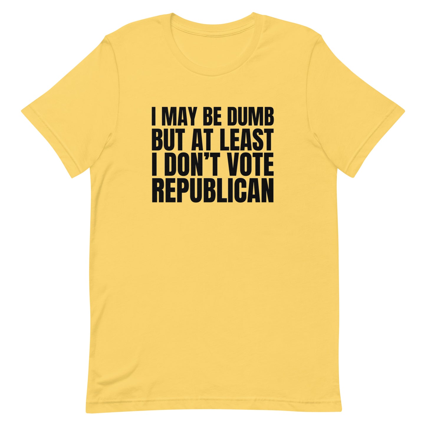 I May Be Dumb But At Least I Don't Vote Republican Unisex t-shirt