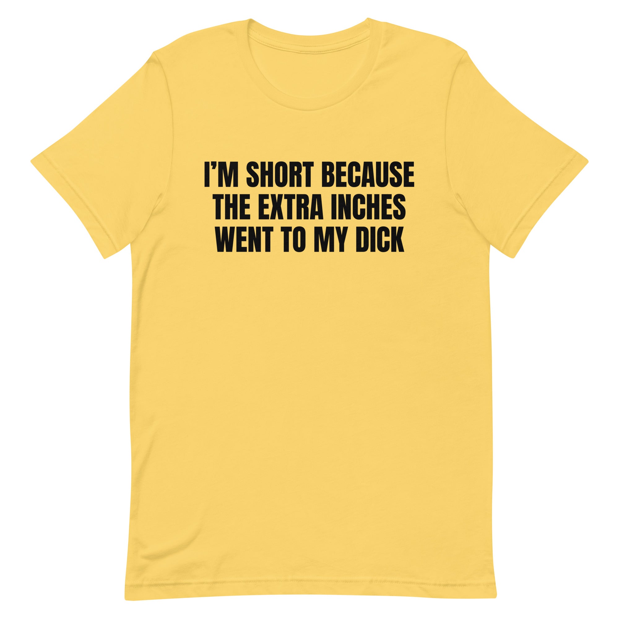 I'm Short Because the Extra Inches Went to My Dick Unisex t-shirt