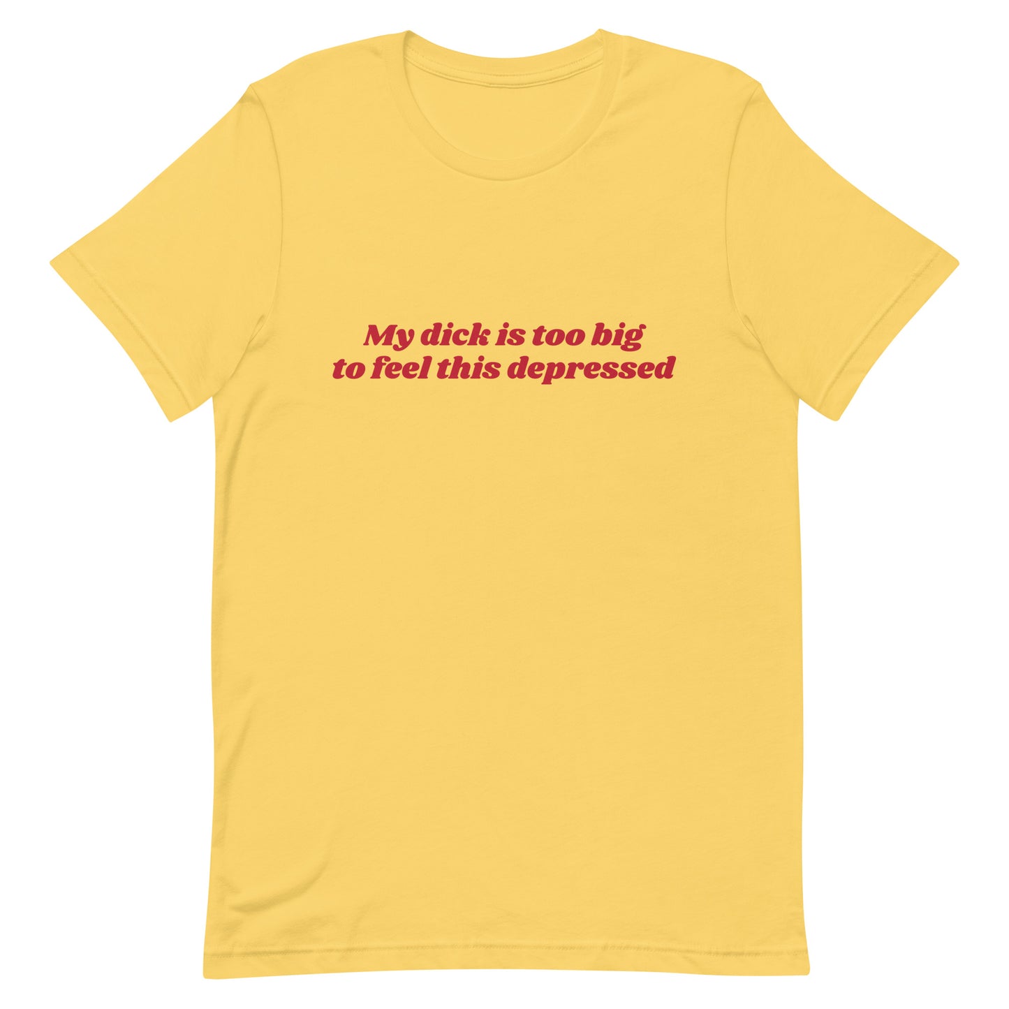 My Dick is Too Big to Feel This Depressed Unisex t-shirt