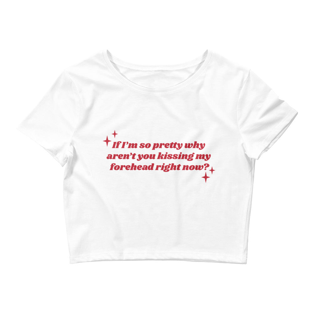 If I'm So Pretty Why Aren't You Kissing My Forehead Women’s Baby Tee